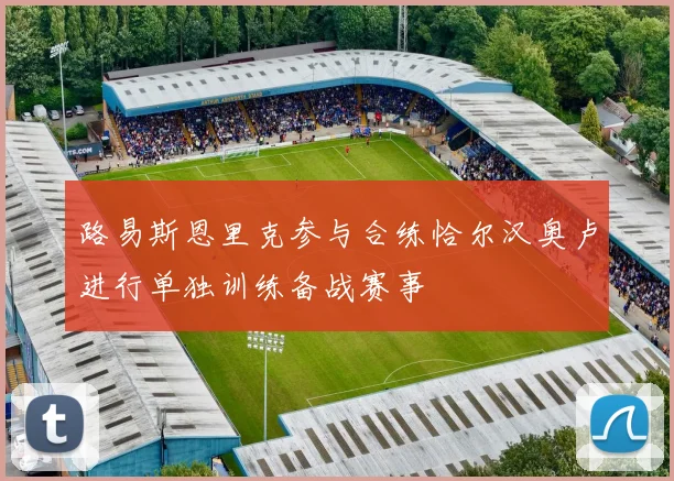 路易斯恩里克参与合练恰尔汉奥卢进行单独训练备战赛事