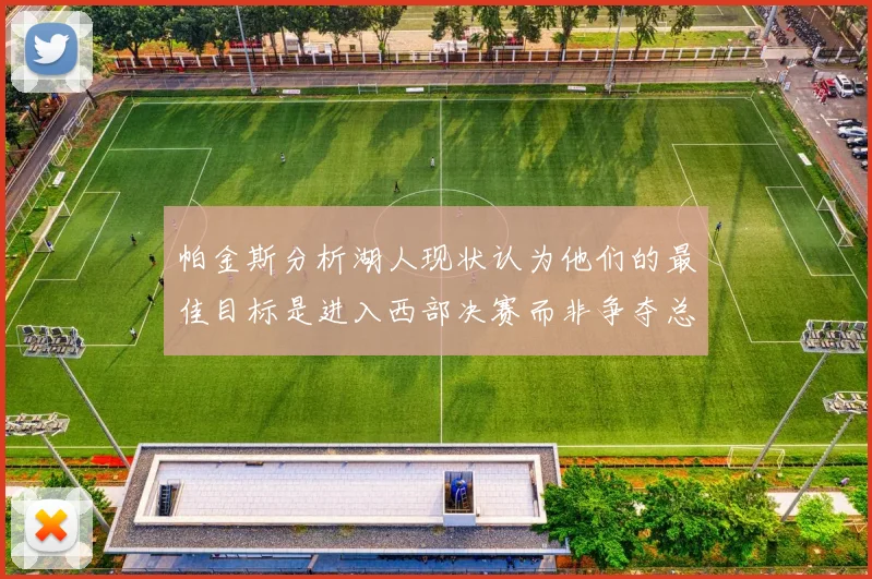 帕金斯分析湖人现状认为他们的最佳目标是进入西部决赛而非争夺总冠军