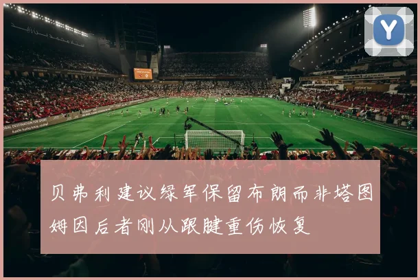 贝弗利建议绿军保留布朗而非塔图姆因后者刚从跟腱重伤恢复