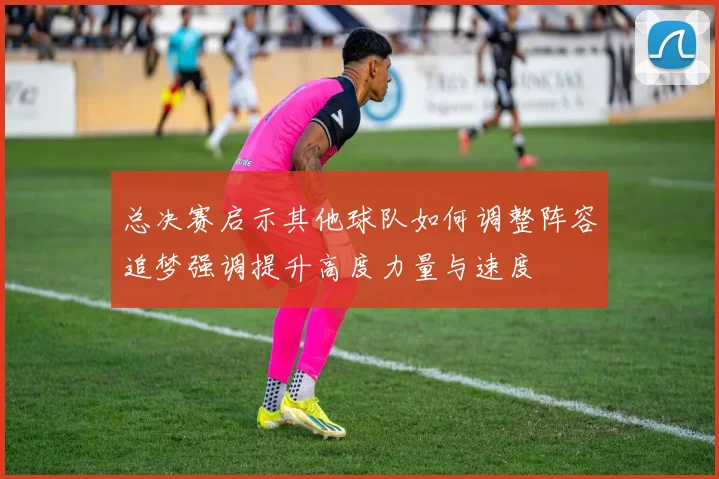 总决赛启示其他球队如何调整阵容追梦强调提升高度力量与速度