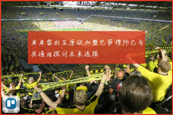 库库雷利亚原欲加盟巴萨穆帅已与其通话探讨未来选择