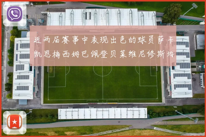 近两届赛事中表现出色的球员萨卡凯恩梅西姆巴佩登贝莱维尼修斯均有三球三助攻