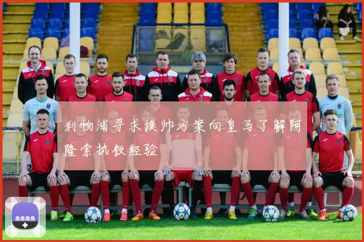 利物浦寻求换帅方案向皇马了解阿隆索执教经验