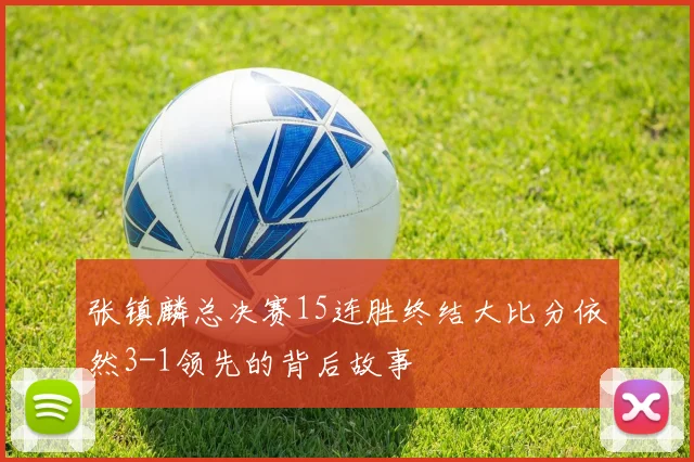 张镇麟总决赛15连胜终结大比分依然3-1领先的背后故事