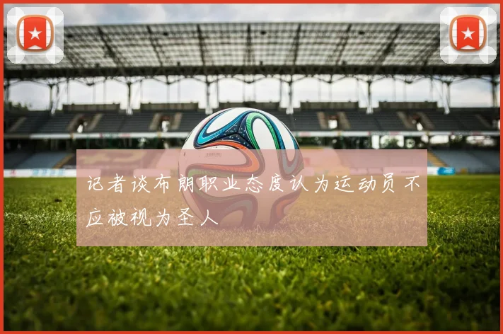 记者谈布朗职业态度认为运动员不应被视为圣人