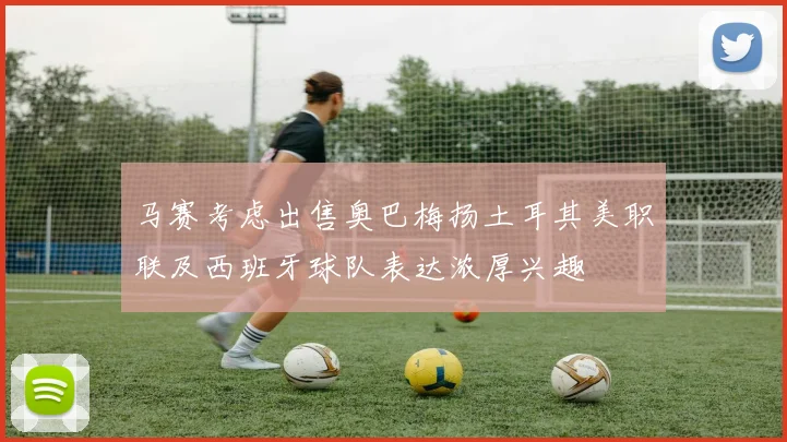 马赛考虑出售奥巴梅扬土耳其美职联及西班牙球队表达浓厚兴趣