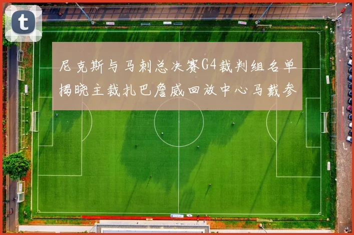 尼克斯与马刺总决赛G4裁判组名单揭晓主裁扎巴詹威回放中心马戴参与执法