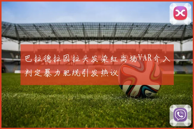 巴拉德拉因拉头发染红离场VAR介入判定暴力犯规引发热议