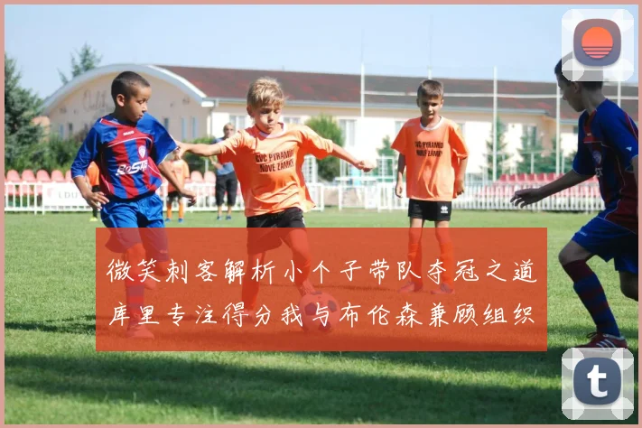微笑刺客解析小个子带队夺冠之道库里专注得分我与布伦森兼顾组织与得分